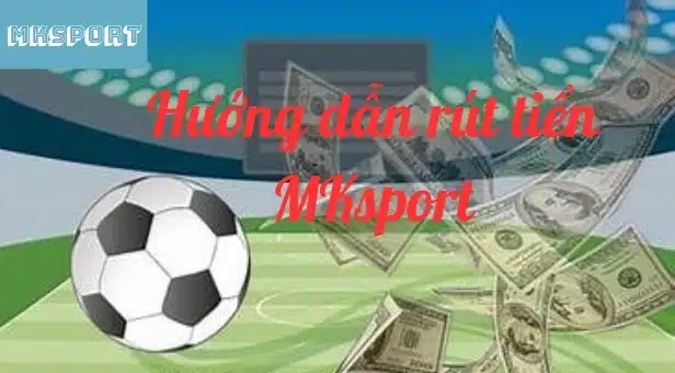 Hướng dẫn rút tiền MKsport